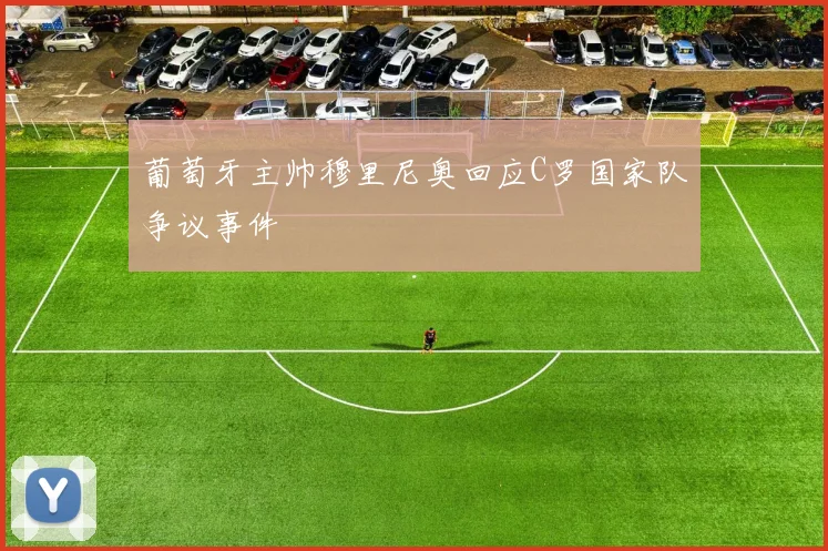 葡萄牙主帅穆里尼奥回应C罗国家队争议事件