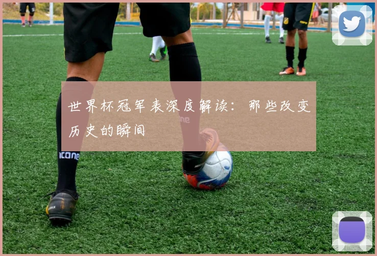 世界杯冠军表深度解读：那些改变历史的瞬间