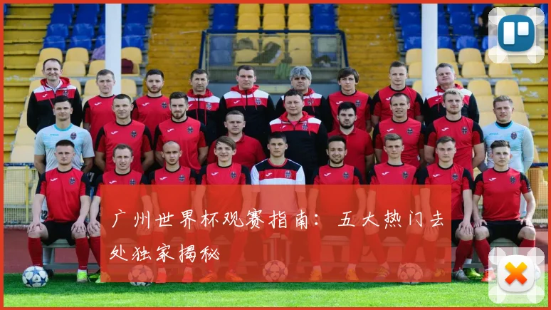 广州世界杯观赛指南：五大热门去处独家揭秘