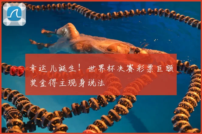 幸运儿诞生！世界杯决赛彩票巨额奖金得主现身说法