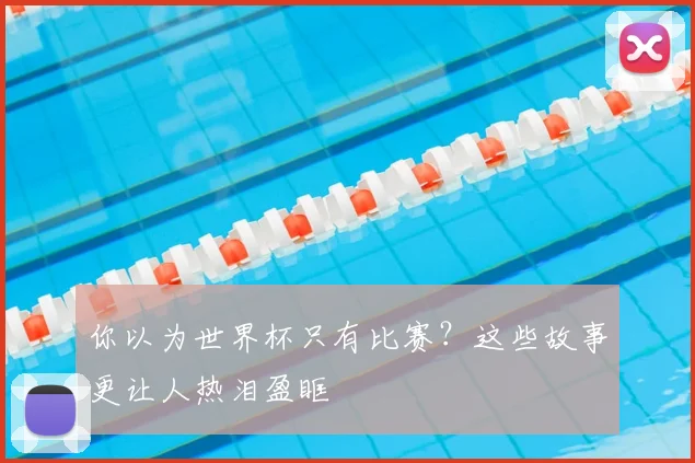 你以为世界杯只有比赛?这些故事更让人热泪盈眶