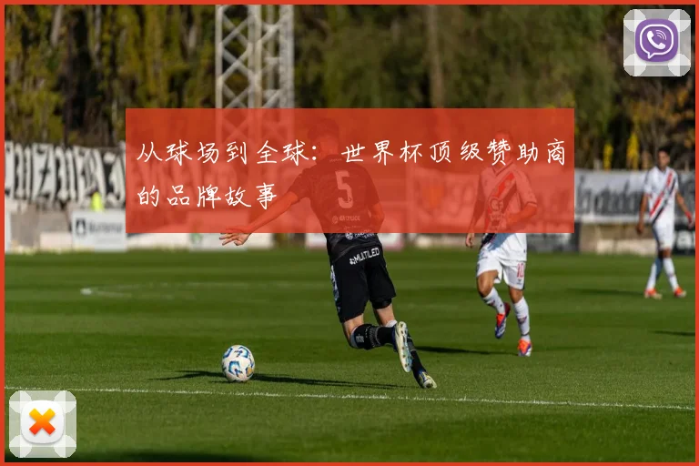 从球场到全球：世界杯顶级赞助商的品牌故事