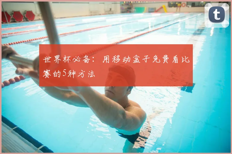 世界杯必备：用移动盒子免费看比赛的5种方法