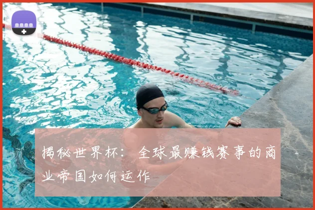 揭秘世界杯:全球最赚钱赛事的商业帝国如何运作