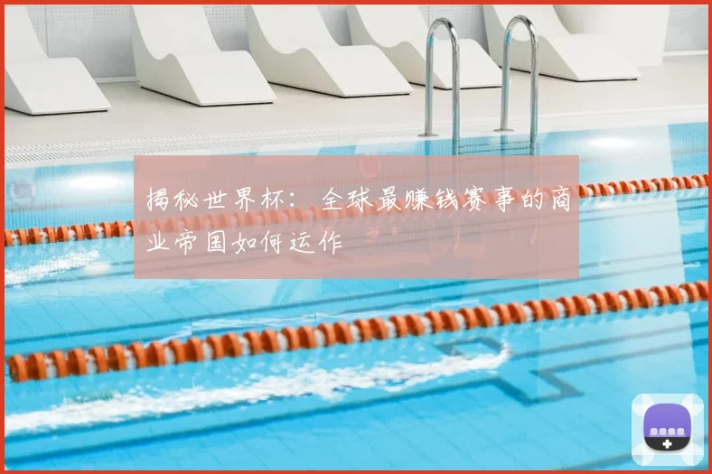 揭秘世界杯:全球最赚钱赛事的商业帝国如何运作