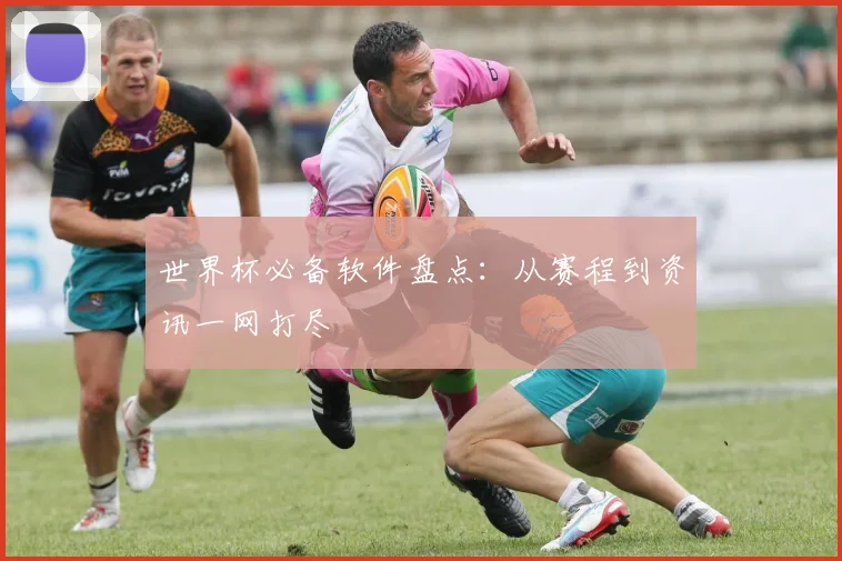 世界杯必备软件盘点：从赛程到资讯一网打尽