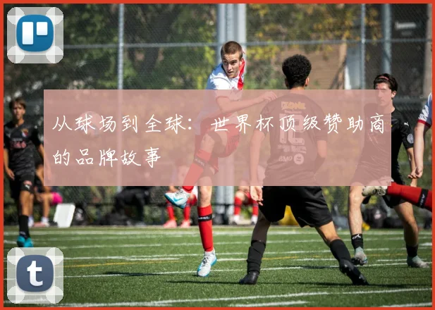 从球场到全球：世界杯顶级赞助商的品牌故事