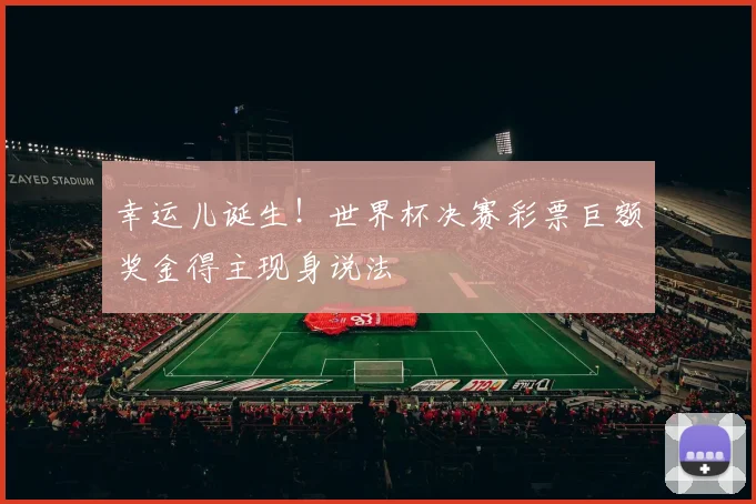 幸运儿诞生！世界杯决赛彩票巨额奖金得主现身说法