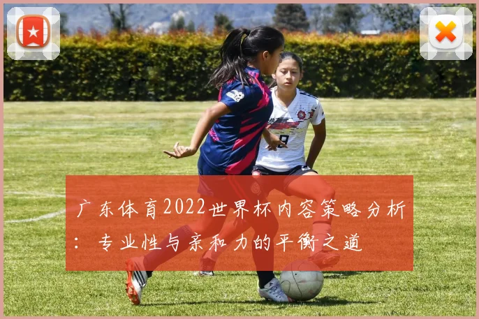 广东体育2022世界杯内容策略分析：专业性与亲和力的平衡之道