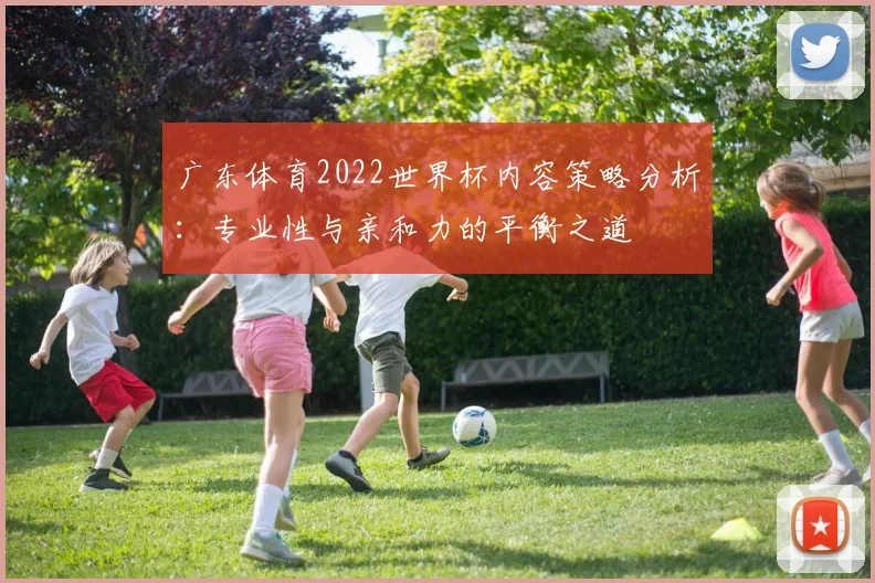广东体育2022世界杯内容策略分析：专业性与亲和力的平衡之道