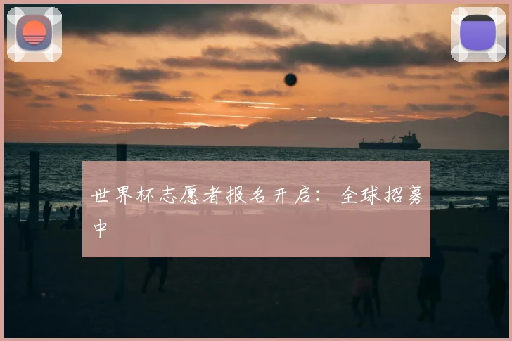 世界杯志愿者报名开启：全球招募中