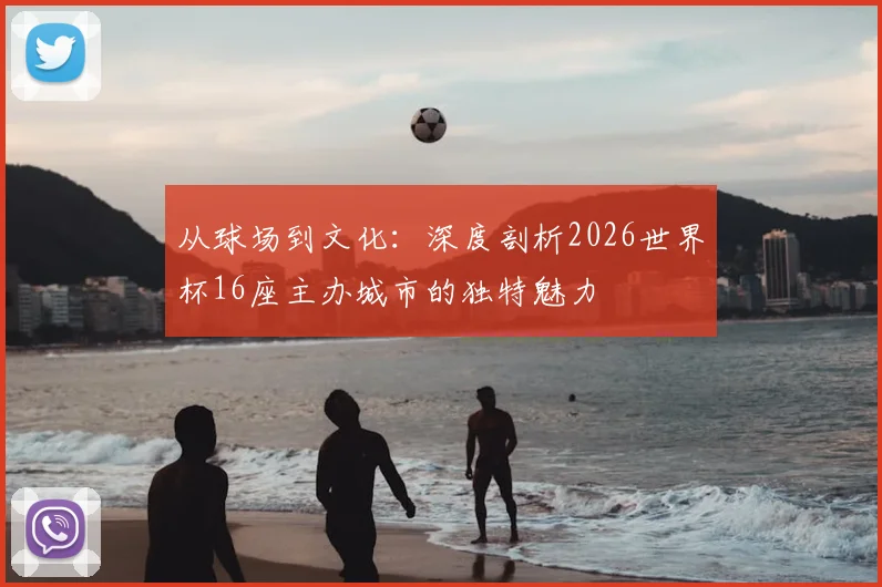 从球场到文化：深度剖析2026世界杯16座主办城市的独特魅力